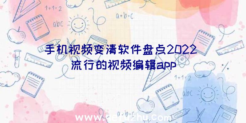 手机视频变清软件盘点2022